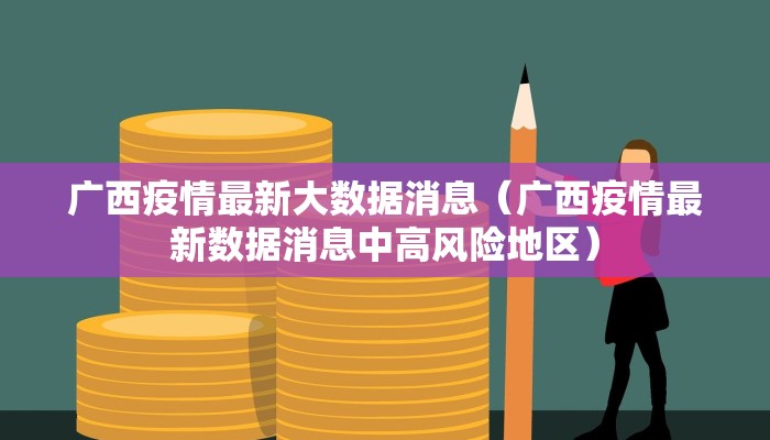 广西疫情最新大数据消息（广西疫情最新数据消息中高风险地区）