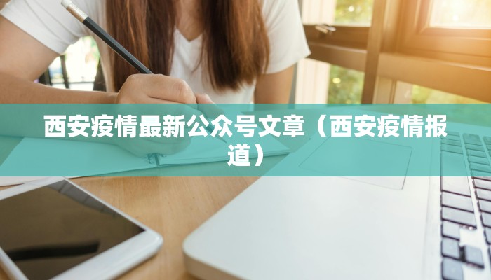 西安疫情最新公众号文章（西安疫情报道）