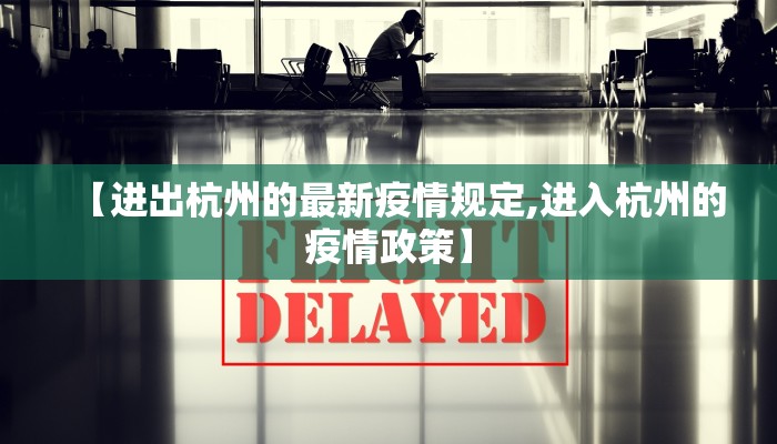 【进出杭州的最新疫情规定,进入杭州的疫情政策】