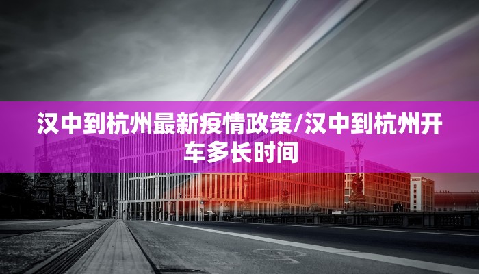 汉中到杭州最新疫情政策/汉中到杭州开车多长时间