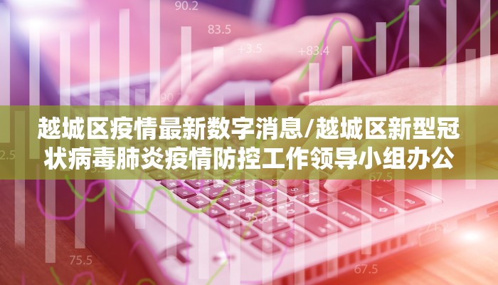 越城区疫情最新数字消息/越城区新型冠状病毒肺炎疫情防控工作领导小组办公室