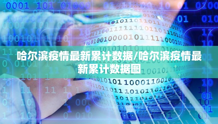 哈尔滨疫情最新累计数据/哈尔滨疫情最新累计数据图