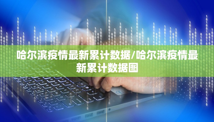哈尔滨疫情最新累计数据/哈尔滨疫情最新累计数据图