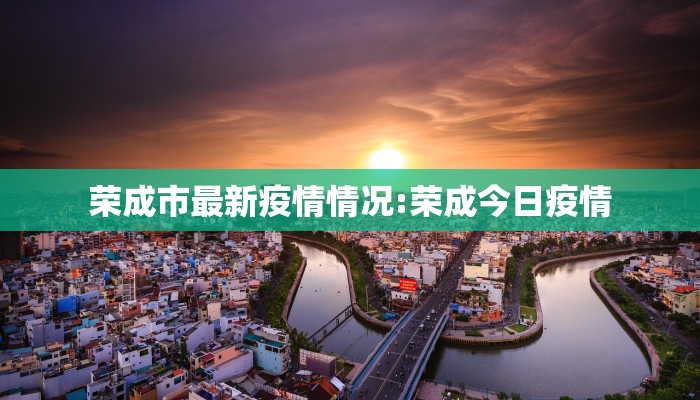 荣成市最新疫情情况:荣成今日疫情