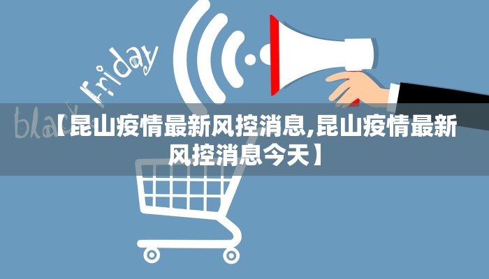 【昆山疫情最新风控消息,昆山疫情最新风控消息今天】
