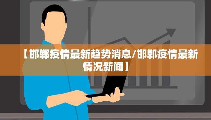 【邯郸疫情最新趋势消息/邯郸疫情最新情况新闻】