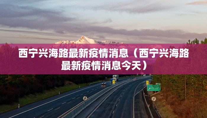 西宁兴海路最新疫情消息（西宁兴海路最新疫情消息今天）