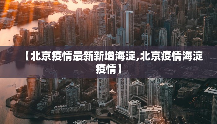 【北京疫情最新新增海淀,北京疫情海淀疫情】