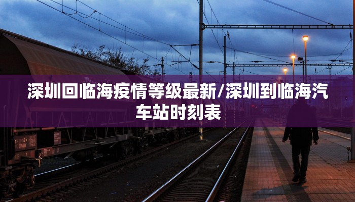 深圳回临海疫情等级最新/深圳到临海汽车站时刻表