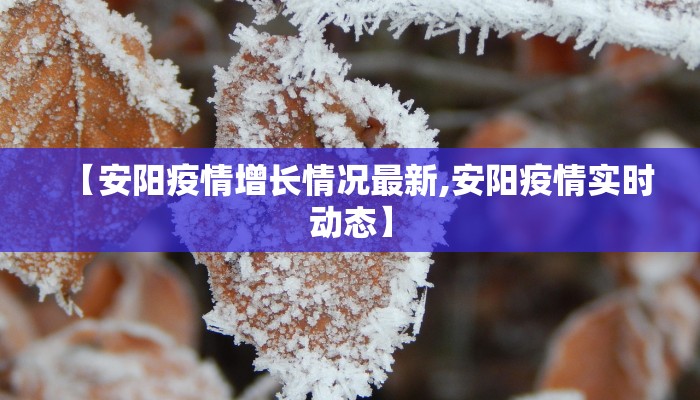 【安阳疫情增长情况最新,安阳疫情实时动态】