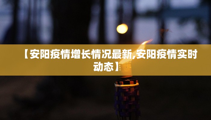 【安阳疫情增长情况最新,安阳疫情实时动态】