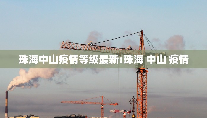珠海中山疫情等级最新:珠海 中山 疫情