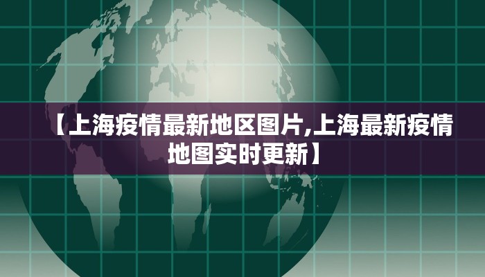 【上海疫情最新地区图片,上海最新疫情地图实时更新】