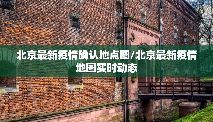 北京最新疫情确认地点图/北京最新疫情地图实时动态