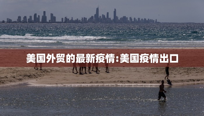 美国外贸的最新疫情:美国疫情出口