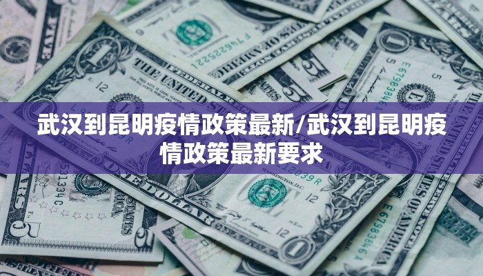 武汉到昆明疫情政策最新/武汉到昆明疫情政策最新要求