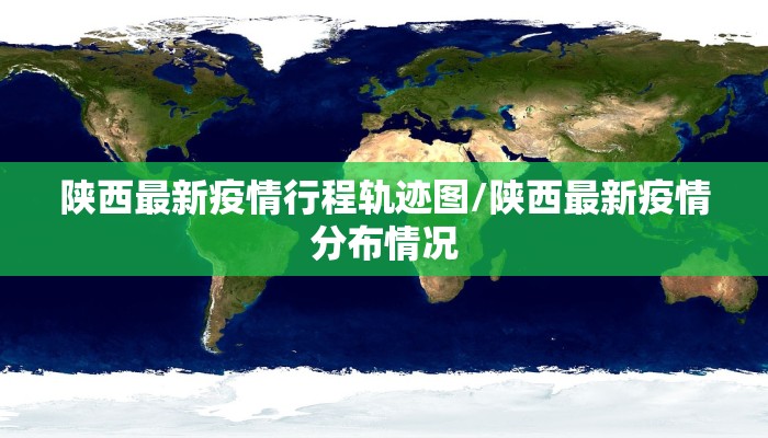 陕西最新疫情行程轨迹图/陕西最新疫情分布情况