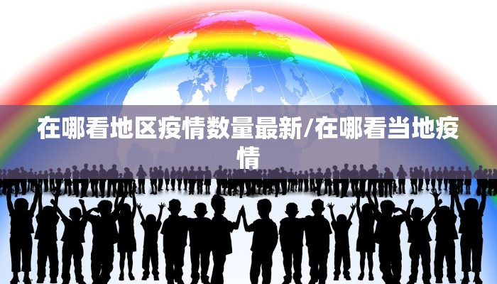 在哪看地区疫情数量最新/在哪看当地疫情