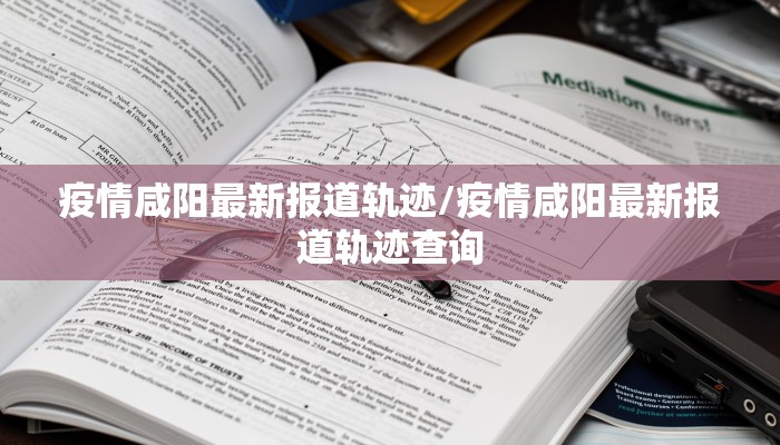 疫情咸阳最新报道轨迹/疫情咸阳最新报道轨迹查询