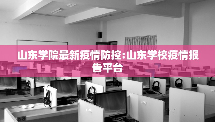 山东学院最新疫情防控:山东学校疫情报告平台