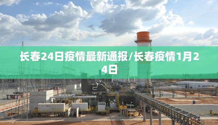 长春24日疫情最新通报/长春疫情1月24日