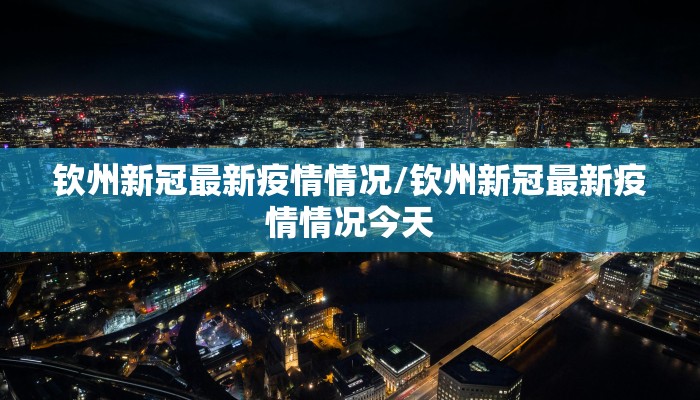 钦州新冠最新疫情情况/钦州新冠最新疫情情况今天
