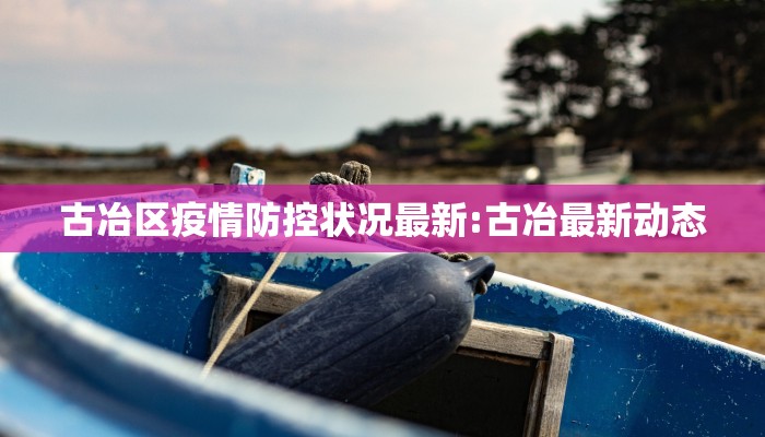 古冶区疫情防控状况最新:古冶最新动态