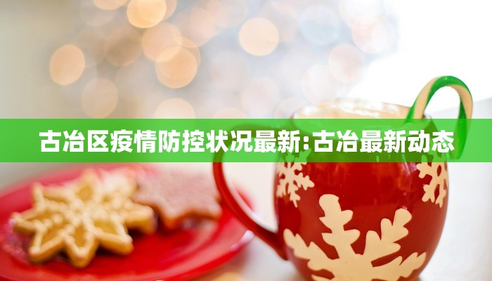 古冶区疫情防控状况最新:古冶最新动态