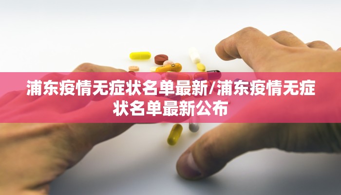 浦东疫情无症状名单最新/浦东疫情无症状名单最新公布