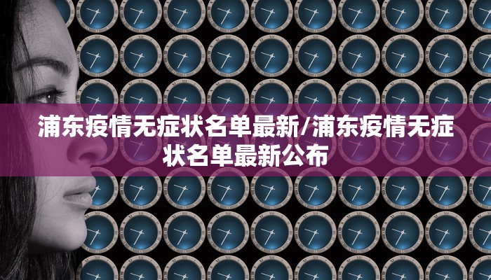 浦东疫情无症状名单最新/浦东疫情无症状名单最新公布