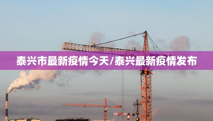 泰兴市最新疫情今天/泰兴最新疫情发布