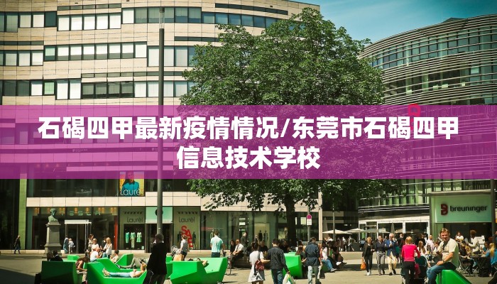 石碣四甲最新疫情情况/东莞市石碣四甲信息技术学校
