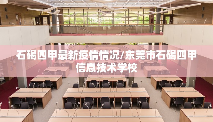 石碣四甲最新疫情情况/东莞市石碣四甲信息技术学校