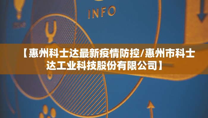 【惠州科士达最新疫情防控/惠州市科士达工业科技股份有限公司】