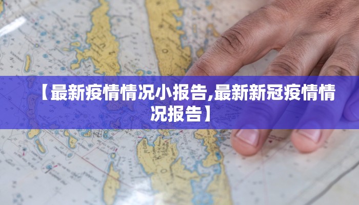 【最新疫情情况小报告,最新新冠疫情情况报告】