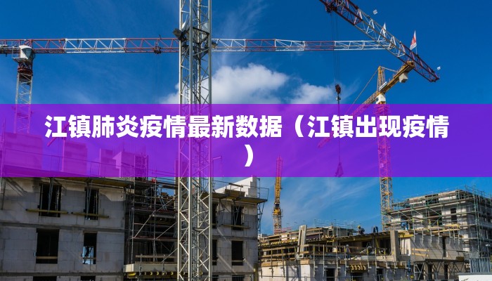 江镇肺炎疫情最新数据（江镇出现疫情）