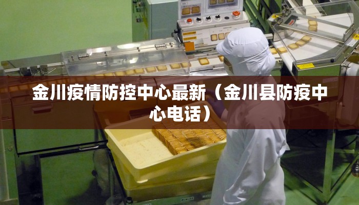 金川疫情防控中心最新（金川县防疫中心电话）