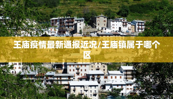 王庙疫情最新通报近况/王庙镇属于哪个区
