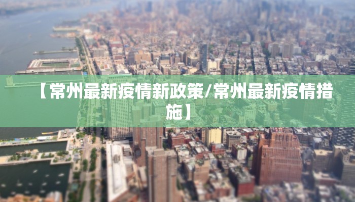 【常州最新疫情新政策/常州最新疫情措施】