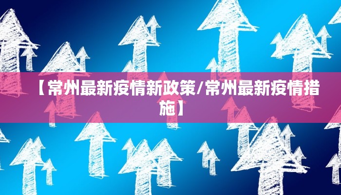 【常州最新疫情新政策/常州最新疫情措施】