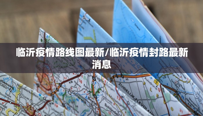 临沂疫情路线图最新/临沂疫情封路最新消息