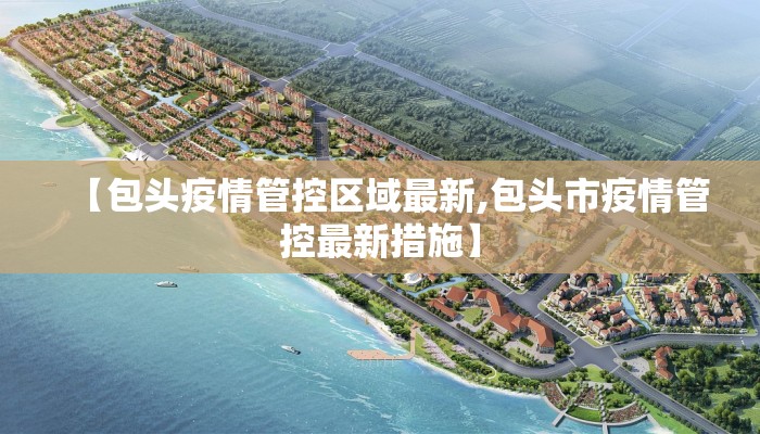【包头疫情管控区域最新,包头市疫情管控最新措施】