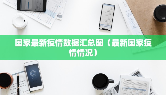 国家最新疫情数据汇总图（最新国家疫情情况）