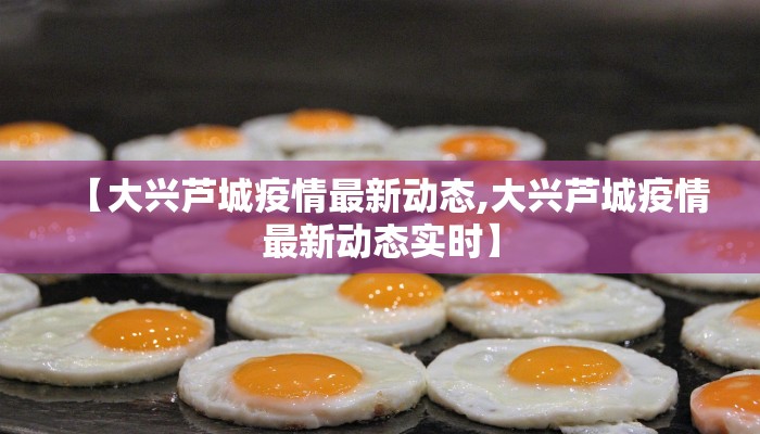 【大兴芦城疫情最新动态,大兴芦城疫情最新动态实时】