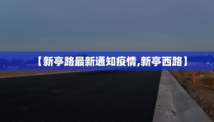 【新亭路最新通知疫情,新亭西路】