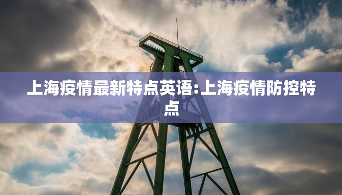 上海疫情最新特点英语:上海疫情防控特点
