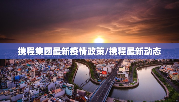 携程集团最新疫情政策/携程最新动态