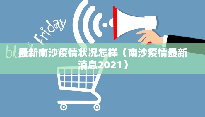 最新南沙疫情状况怎样（南沙疫情最新消息2021）