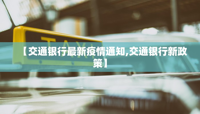 【交通银行最新疫情通知,交通银行新政策】