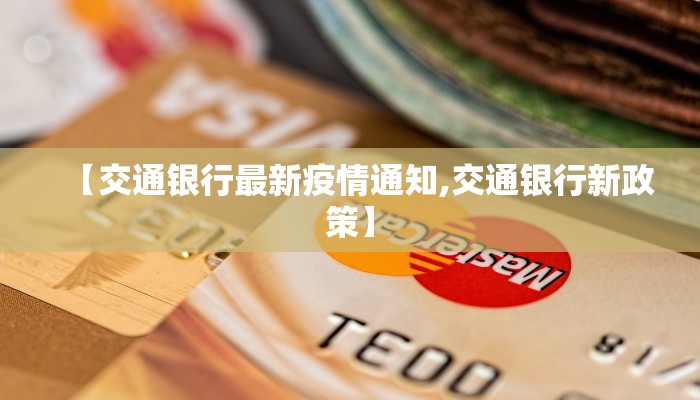 【交通银行最新疫情通知,交通银行新政策】